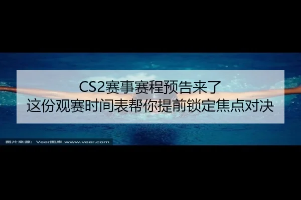 CS2赛事赛程预告来了 这份观赛时间表帮你提前锁定焦点对决